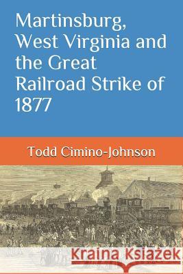 Martinsburg, West Virginia and the Great Railroad Strike of 1877 Vicki Lewis Todd a. Cimino-Johnson 9781795674997