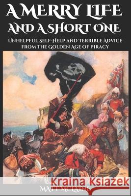 A Merry Life, and a Short One: Unhelpful Self-Help and Terrible Advice from the Golden Age of Piracy Matt McLaine 9781795675727 Independently Published