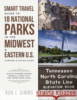 Smart Travel Guide to 18 National Parks in the Midwest & Eastern U.S.: Camping & Hiking Guide - Also Mt. Rushmore National Memorial & Three 14-Day Par Rob Simms 9781795678896 Independently Published