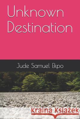 Unknown Destination Jude Samuel Ekpo 9781795699426 Independently Published