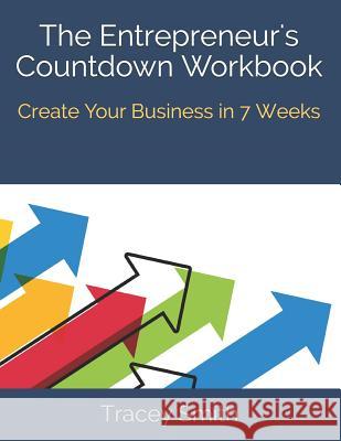 The Entrepreneur's Countdown Workbook: Create Your Business in 7 Weeks Tracey Smith 9781795700245