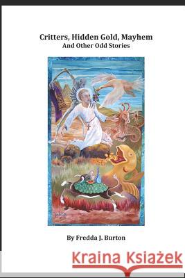 Critters, Hidden Gold, Mayhem and Other Odd Stories Fredda J. Burton 9781795701136