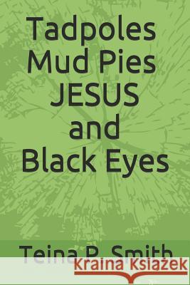 Tadpoles Mud Pies JESUS and Black Eyes Teina P Smith 9781795718011 Independently Published