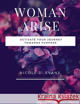 Woman, Arise!: Activate your journey towards purpose Evans, Nicole Dominique 9781795722728 Independently Published