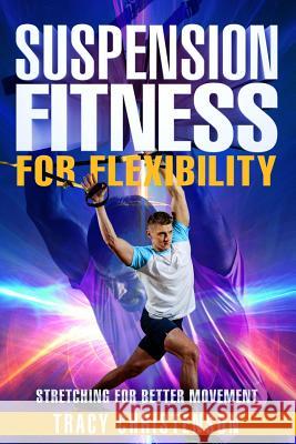 Suspension Fitness: For Flexibility: A Guide to Stretching and Improving Flexibility Through Suspended Training Tracy Christenson 9781795728775