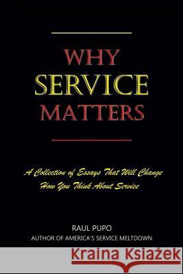 Why Service Matters: A Collection of Essays That Will Change How You Think About Service Pupo, Raul 9781795734783 Independently Published
