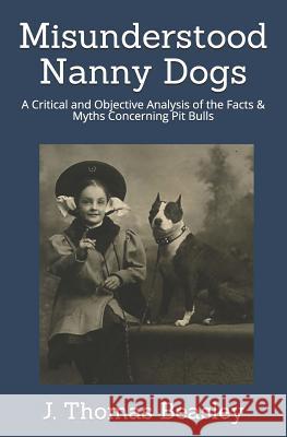 Misunderstood Nanny Dogs: A Critical and Objective Analysis of the Facts & Myths Concerning Pit Bulls J. Thomas Beasley 9781795740876 Independently Published