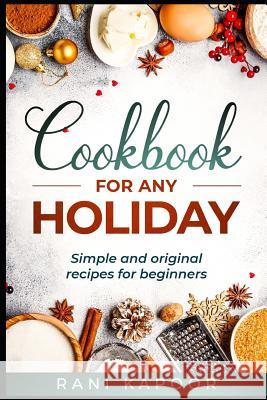 Cookbook for Any Holiday: Simple and Original Recipes for Beginners Rani Kapoor 9781795761253