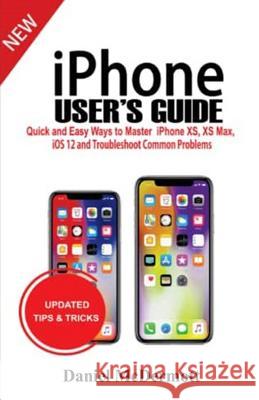 iPhone User's Guide: Quick and Easy Ways to Master iPhone Xs, XS Max, IOS 12 and Troubleshoot Common Problems Daniel McDermott 9781795761666 Independently Published
