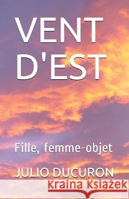 Vent d'Est: Fille, femme-objet Julio Ducuron   9781795763752 Independently Published