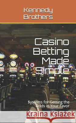 Casino Betting Made Simple: Systems for Getting the Odds in Your Favor Kennedy Brothers 9781795764698 Independently Published