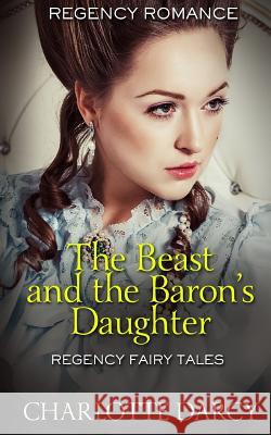 The Beast and the Baron's Daughter: Regency Fairy Tales Charlotte Darcy 9781795767088