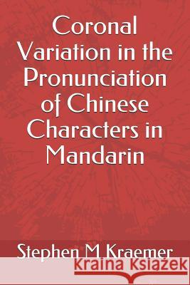 Coronal Variation in the Pronunciation of Chinese Characters in Mandarin Stephen M. Kraemer 9781795779913 Independently Published