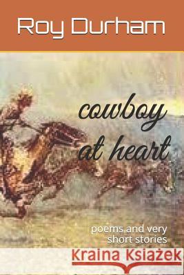 Cowboy at Heart: Poems and Very Short Stories Roy A. Durham 9781795780490 Independently Published