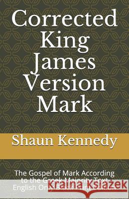 Corrected King James Version Mark: The Gospel of Mark According to the Greek Majority Text English Only Black Print Edition Shaun C. Kennedy 9781795780735