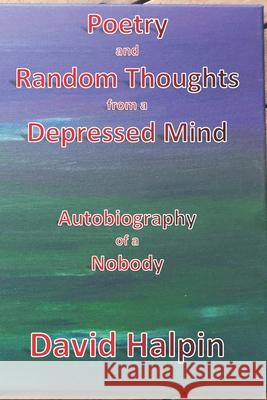 Poetry and Random Thoughts from a Depressed Mind: Autobiography of a Nobody David Halpin 9781795787451 Independently Published