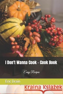 I Don't Wanna Cook - Cook Book: Easy Recipes Eric Drain 9781795787871