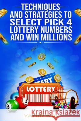 Techniques and Strategies to select Pick 4 Lottery Numbers and Win Millions: Learn how to select your Pick 4 Lottery winning numbers and start winning Kai, Yahir 9781795790765 Independently Published