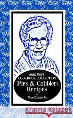 Aunt Dot's Cookbook Collection Pies & Cobblers Recipes Dorothy Hawkes 9781795794930 Independently Published