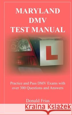Maryland DMV Test Manual: Practice and Pass DMV Exams with over 300 Questions and Answers Donald Frias 9781795801225 Independently Published