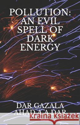 Pollution: An Evil Spell of Dark Energy A. a. Dar Dar Gazala Ahad A 9781795806855