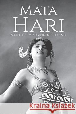 Mata Hari: A Life From Beginning to End History, Hourly 9781795807838 Independently Published