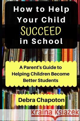 How to Help Your Child Succeed in School: A Parent's Guide to Helping Children Become Better Students Paul Chapoton Debra Chapoton 9781795821285