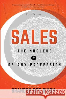 Sales: The Nucleus of any Profession Dixon, Brandon Bee 9781795821780 Independently Published