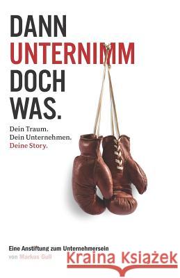 Dann unternimm doch was. Dein Traum. Dein Unternehmen. Deine Story. Gull, Markus 9781795825481