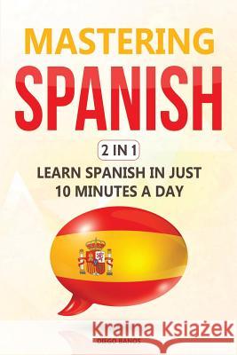 Mastering Spanish 2 In 1: Learn Spanish In Just 10 Minutes A Day Banos, Diego 9781795851701