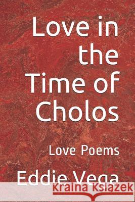 Love in the Time of Cholos: Love Poems Eddie Vega 9781795852272