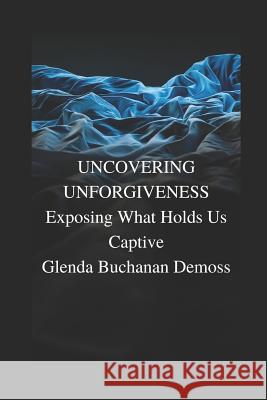 Uncovering Unforgiveness: Exposing What Holds Us Captive Glenda Buchanan DeMoss 9781795859585