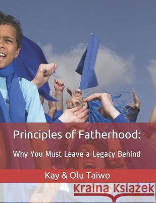 Principles of Fatherhood: Why You Must Leave a Legacy Behind. Olu Taiwo Kay Taiwo 9781795865081 Independently Published