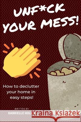 Unf*ck Your Mess: How To Declutter Your Home In Easy Steps Hollis, Gabrielle 9781795879682 Independently Published