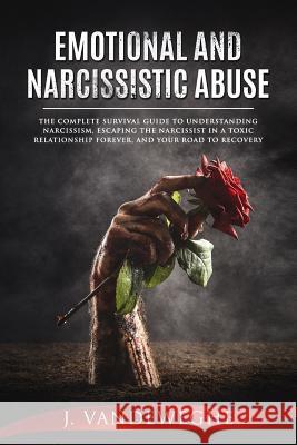 Emotional and Narcissistic Abuse: The Complete Survival Guide to Understanding Narcissism, Escaping the Narcissist in a Toxic Relationship Forever, an J. Vandeweghe 9781795882538 Independently Published