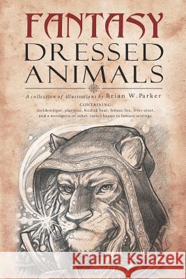 Fantasy Dressed Animals: A Collection of Illustrations Brian W. Parker 9781795888776