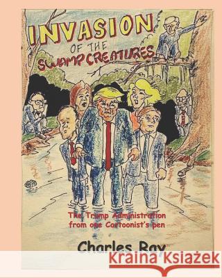 Invasion of the Swamp Creatures: The Trump Administration from One Cartoonist's Pen Charles Ray Charles Ray 9781795894616 Independently Published