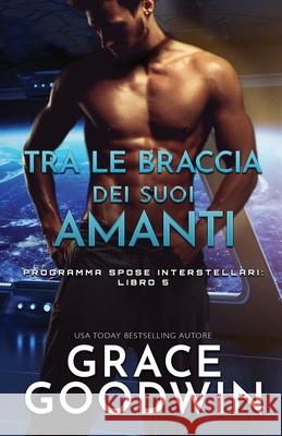 Tra le braccia dei suoi amanti: (per ipovedenti) Grace Goodwin 9781795905213 Ksa Publishing Consultants Inc