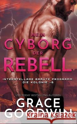 Mein Cyborg, der Rebell Grace Goodwin 9781795910491