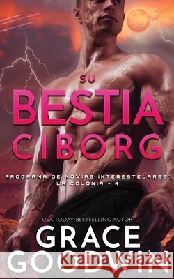 Su Bestia Ciborg Grace Goodwin 9781795912488 Ksa Publishing Consultants Inc