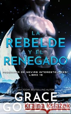 La rebelde y el renegado Grace Goodwin 9781795921626 Ksa Publishing Consultants Inc