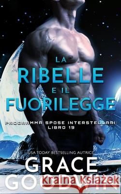 La ribelle e il fuorilegge Grace Goodwin 9781795922678 Ksa Publishing Consultants Inc