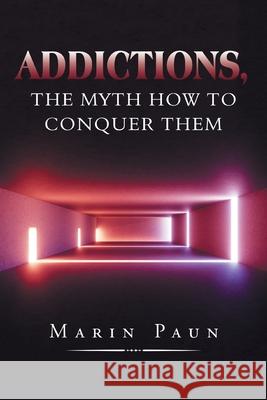 Addictions, the Myth How to Conquer Them Marin Paun 9781796001983 Xlibris Au