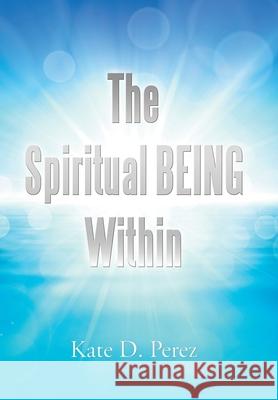 The Spiritual Being Within Kate D Perez 9781796003567 Xlibris Au