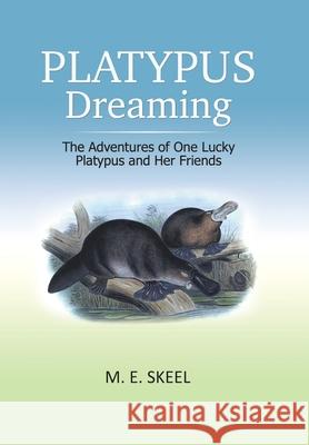 Platypus Dreaming: The Adventures of One Lucky Platypus and Her Friends M E Skeel 9781796004557 Xlibris Au