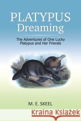 Platypus Dreaming: The Adventures of One Lucky Platypus and Her Friends M E Skeel 9781796004564 Xlibris Au