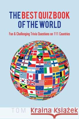 The Best Quiz Book of the World: Fun & Challenging Trivia Questions on 111 Countries Tom Trifonoff 9781796004977 Xlibris Au