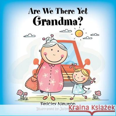 Are We There yet Grandma? Felicity Newton, Jailyn Webb 9781796005301 Xlibris Au
