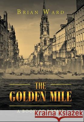 The Golden Mile: A Book of Poems Brian Ward 9781796006001 Xlibris Au