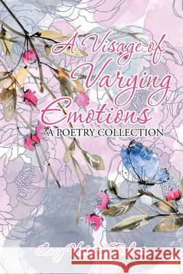 A Visage of Varying Emotions: A Poetry Collection Lucy Victoria Treloar 9781796006353 Xlibris Au